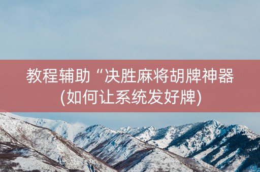 教程辅助“决胜麻将胡牌神器(如何让系统发好牌)