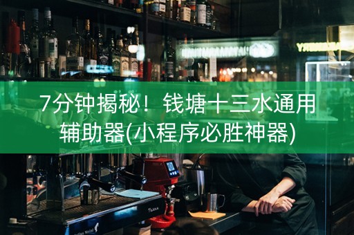 7分钟揭秘！钱塘十三水通用辅助器(小程序必胜神器)