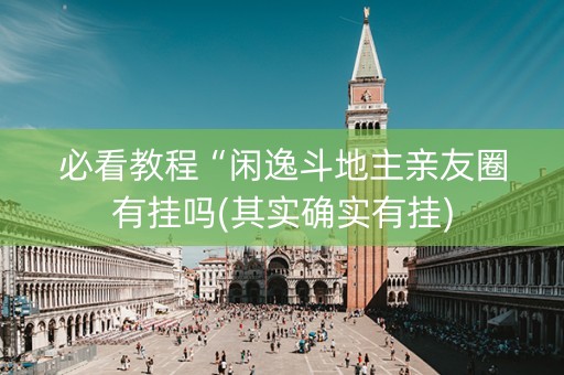 必看教程“闲逸斗地主亲友圈有挂吗(其实确实有挂)