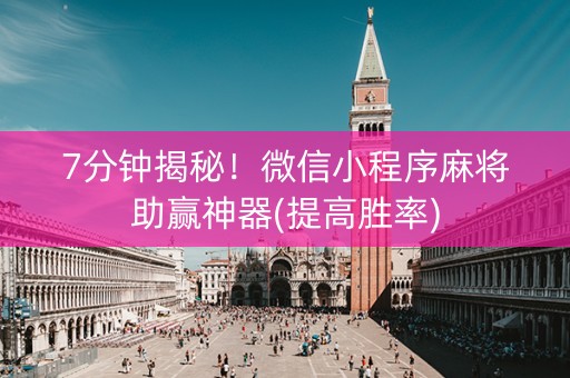 7分钟揭秘！微信小程序麻将助赢神器(提高胜率)
