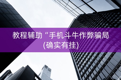 教程辅助“手机斗牛作弊骗局(确实有挂)