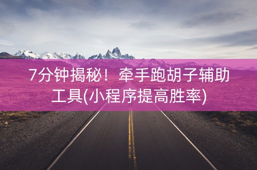 7分钟揭秘！牵手跑胡子辅助工具(小程序提高胜率)