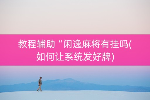 教程辅助“闲逸麻将有挂吗(如何让系统发好牌)