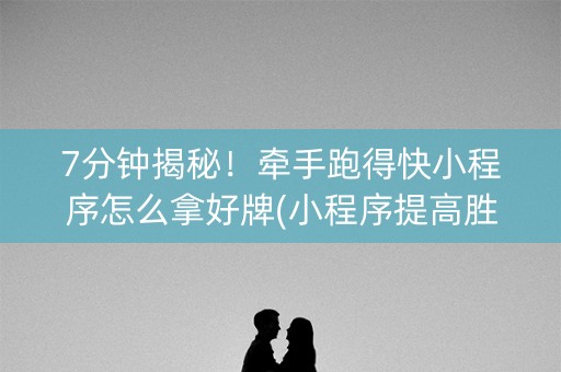 7分钟揭秘！牵手跑得快小程序怎么拿好牌(小程序提高胜率)