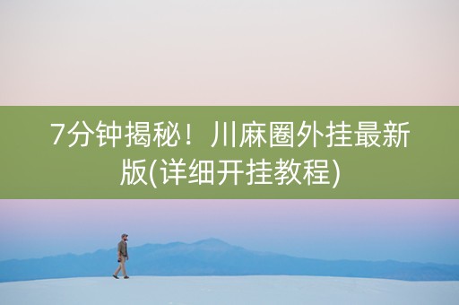 7分钟揭秘！川麻圈外挂最新版(详细开挂教程)