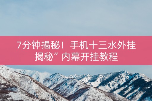 7分钟揭秘！手机十三水外挂揭秘”内幕开挂教程
