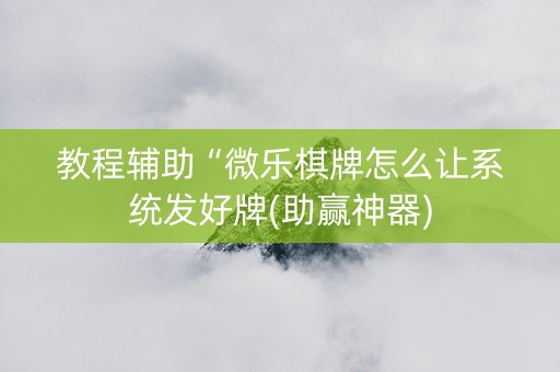 教程辅助“微乐棋牌怎么让系统发好牌(助赢神器)