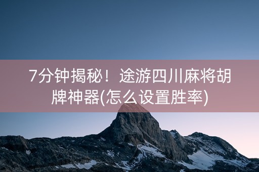 7分钟揭秘！途游四川麻将胡牌神器(怎么设置胜率)