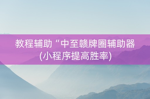 教程辅助“中至赣牌圈辅助器(小程序提高胜率)