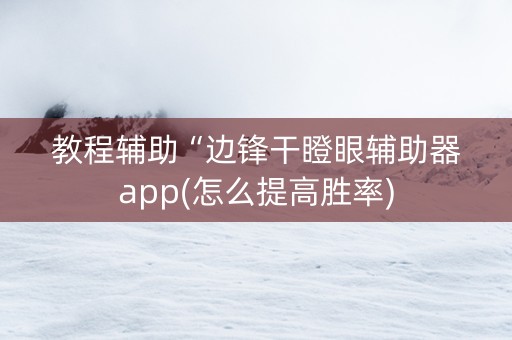 教程辅助“边锋干瞪眼辅助器app(怎么提高胜率)