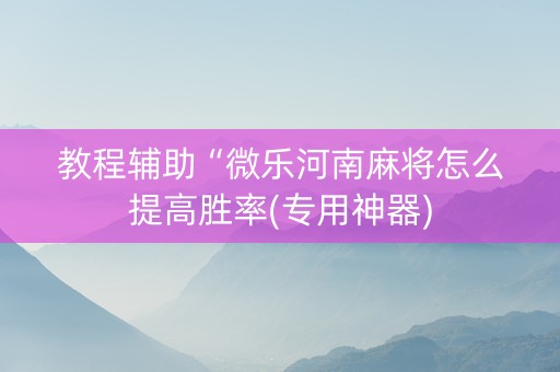 教程辅助“微乐河南麻将怎么提高胜率(专用神器)