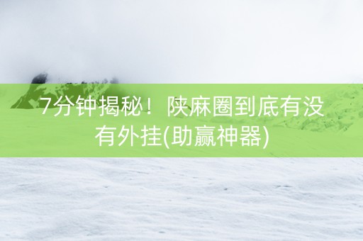 7分钟揭秘！陕麻圈到底有没有外挂(助赢神器)