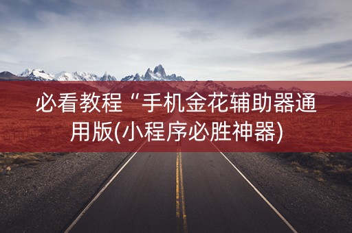 必看教程“手机金花辅助器通用版(小程序必胜神器)