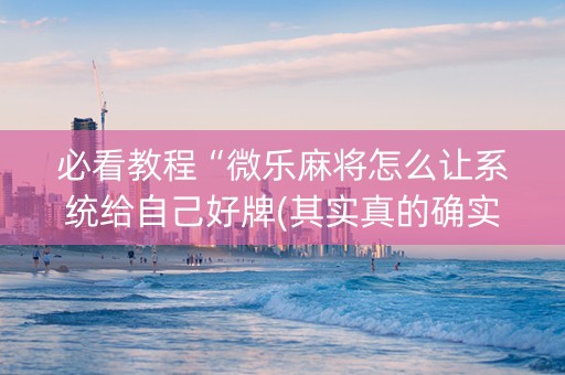 必看教程“微乐麻将怎么让系统给自己好牌(其实真的确实有挂)
