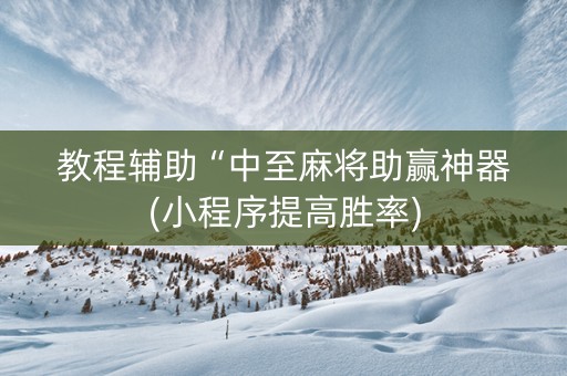 教程辅助“中至麻将助赢神器(小程序提高胜率)