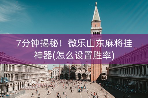 7分钟揭秘！微乐山东麻将挂神器(怎么设置胜率)