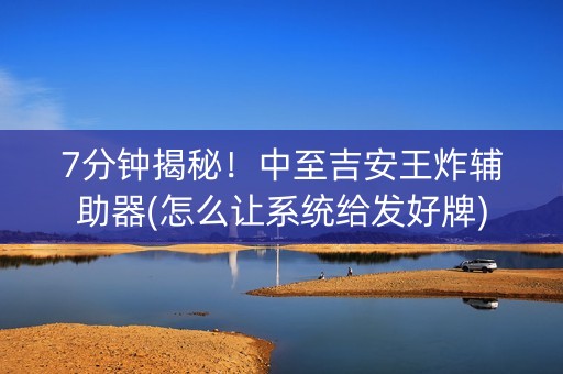 7分钟揭秘！中至吉安王炸辅助器(怎么让系统给发好牌)