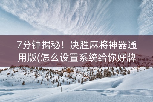 7分钟揭秘！决胜麻将神器通用版(怎么设置系统给你好牌)