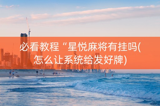 必看教程“星悦麻将有挂吗(怎么让系统给发好牌)