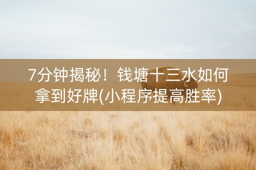 7分钟揭秘！钱塘十三水如何拿到好牌(小程序提高胜率)