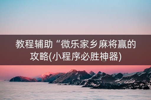 教程辅助“微乐家乡麻将赢的攻略(小程序必胜神器)
