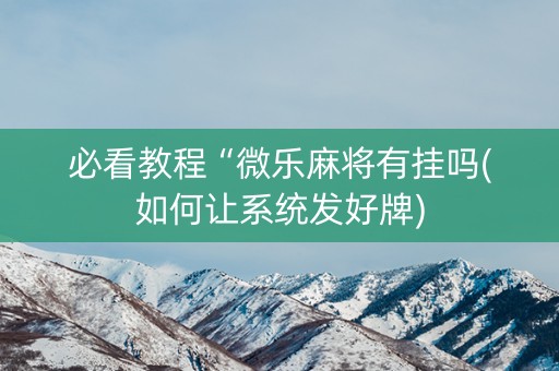 必看教程“微乐麻将有挂吗(如何让系统发好牌)