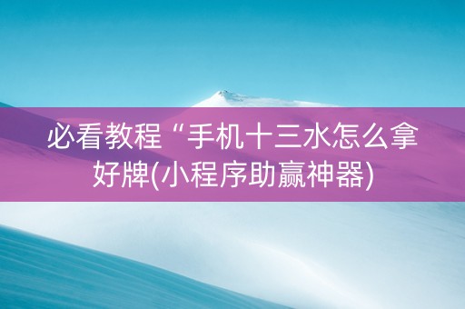 必看教程“手机十三水怎么拿好牌(小程序助赢神器)
