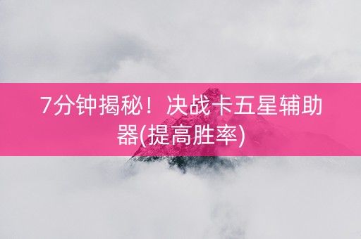 7分钟揭秘！决战卡五星辅助器(提高胜率)