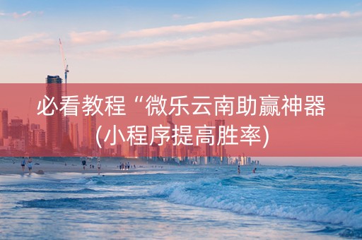 必看教程“微乐云南助赢神器(小程序提高胜率)