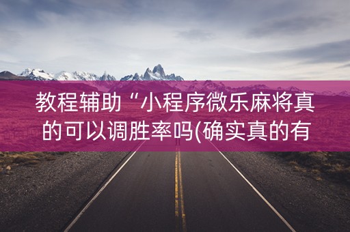 教程辅助“小程序微乐麻将真的可以调胜率吗(确实真的有挂)