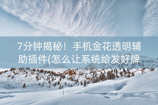 7分钟揭秘！手机金花透明辅助插件(怎么让系统给发好牌)