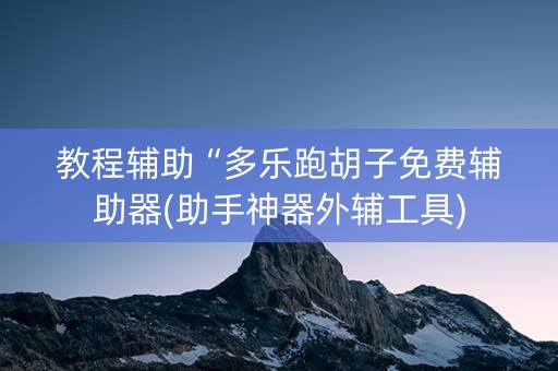 教程辅助“多乐跑胡子免费辅助器(助手神器外辅工具)