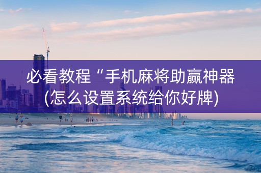 必看教程“手机麻将助赢神器(怎么设置系统给你好牌)