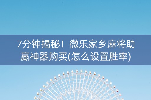 7分钟揭秘！微乐家乡麻将助赢神器购买(怎么设置胜率)