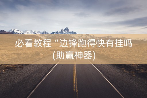 必看教程“边锋跑得快有挂吗(助赢神器)
