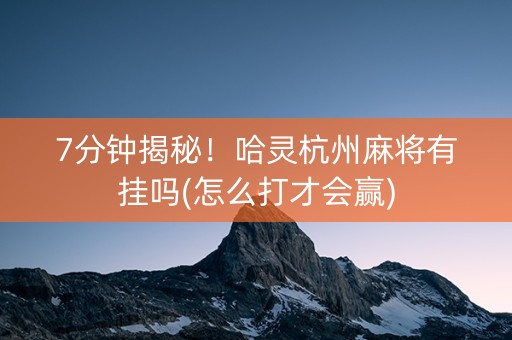 7分钟揭秘！哈灵杭州麻将有挂吗(怎么打才会赢)