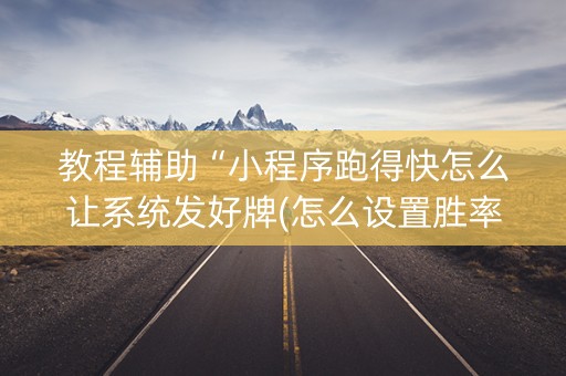 教程辅助“小程序跑得快怎么让系统发好牌(怎么设置胜率)
