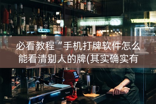 必看教程“手机打牌软件怎么能看清别人的牌(其实确实有挂)