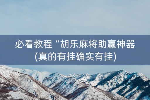 必看教程“胡乐麻将助赢神器(真的有挂确实有挂)