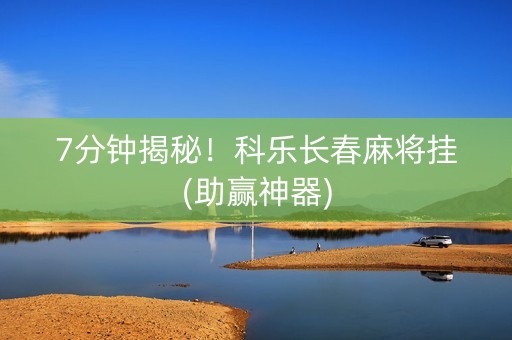 7分钟揭秘！科乐长春麻将挂(助赢神器)