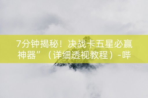 7分钟揭秘！决战卡五星必赢神器”（详细透视教程）-哔哩哔哩