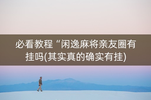 必看教程“闲逸麻将亲友圈有挂吗(其实真的确实有挂)