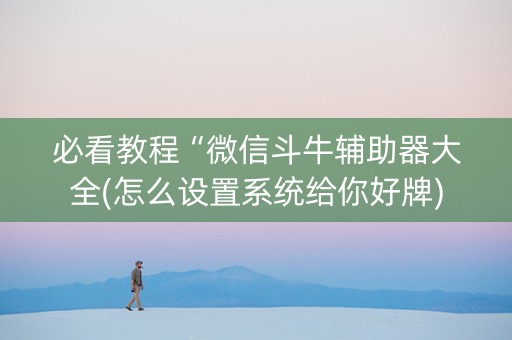 必看教程“微信斗牛辅助器大全(怎么设置系统给你好牌)