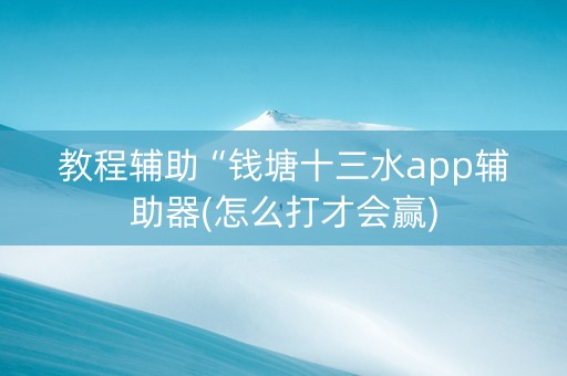 教程辅助“钱塘十三水app辅助器(怎么打才会赢)