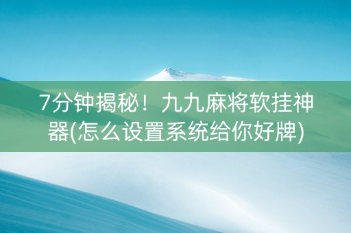 7分钟揭秘！九九麻将软挂神器(怎么设置系统给你好牌)