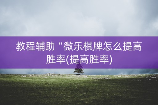 教程辅助“微乐棋牌怎么提高胜率(提高胜率)