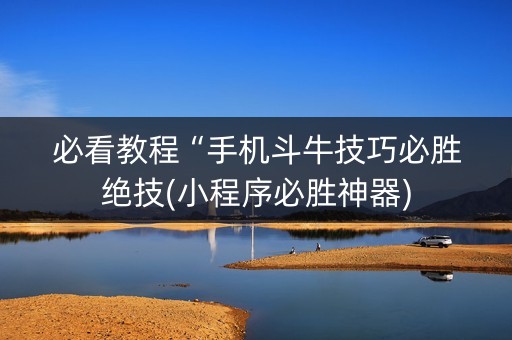 必看教程“手机斗牛技巧必胜绝技(小程序必胜神器)