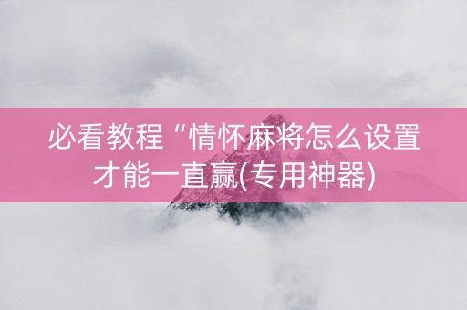 必看教程“情怀麻将怎么设置才能一直赢(专用神器)