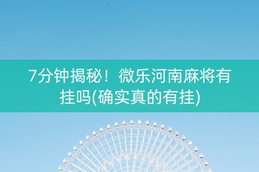 7分钟揭秘！微乐河南麻将有挂吗(确实真的有挂)