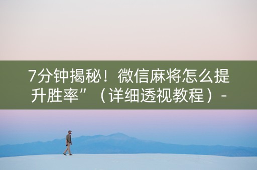 7分钟揭秘！微信麻将怎么提升胜率”（详细透视教程）-哔哩哔哩